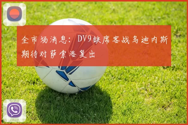 全市场消息：DV9缺席客战乌迪内斯期待对萨索洛复出