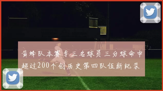 黄蜂队本赛季三名球员三分球命中超过200个创历史第四队伍新纪录