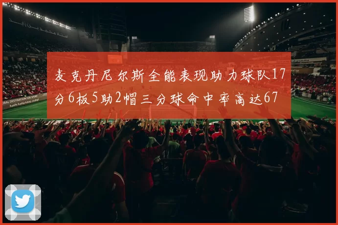 麦克丹尼尔斯全能表现助力球队17分6板5助2帽三分球命中率高达67