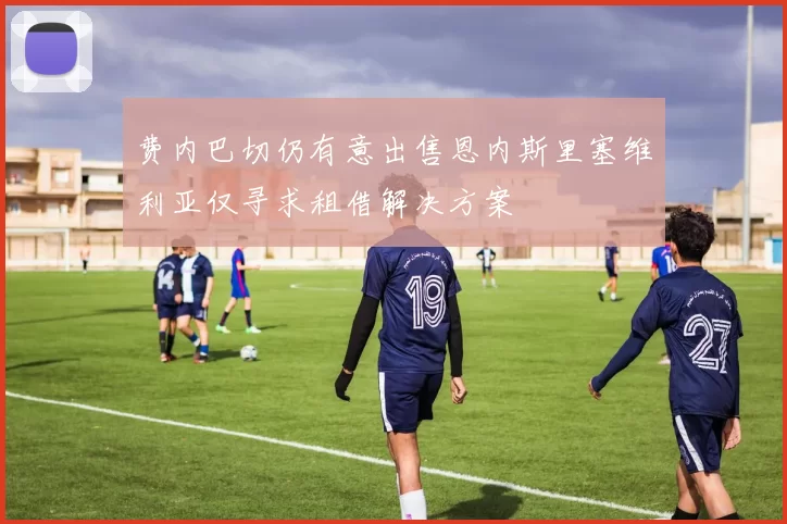 费内巴切仍有意出售恩内斯里塞维利亚仅寻求租借解决方案