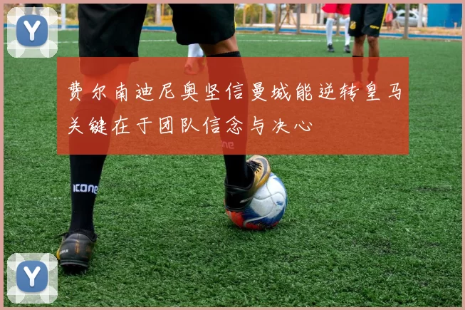 费尔南迪尼奥坚信曼城能逆转皇马关键在于团队信念与决心