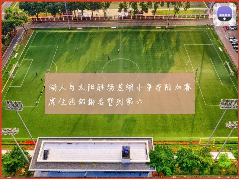 湖人与太阳胜场差缩小争夺附加赛席位西部排名暂列第六