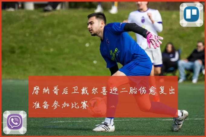 摩纳哥后卫戴尔喜迎二胎伤愈复出准备参加比赛