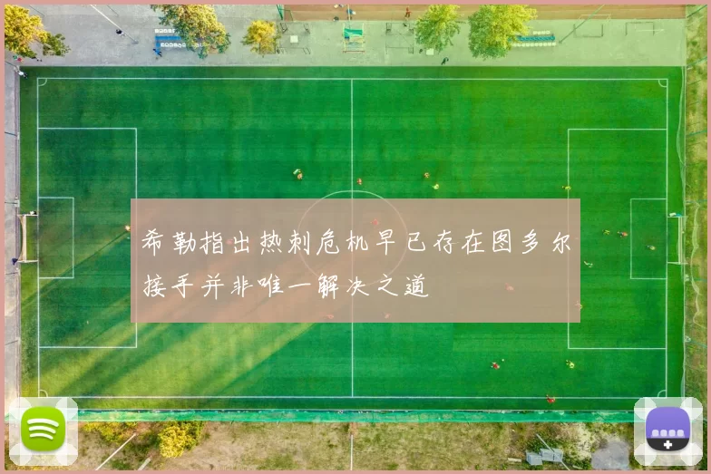希勒指出热刺危机早已存在图多尔接手并非唯一解决之道
