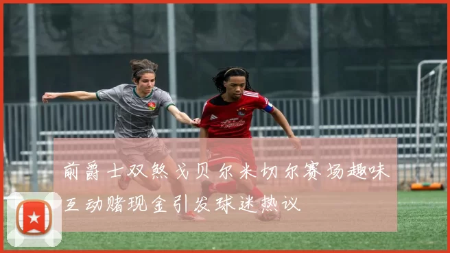 前爵士双煞戈贝尔米切尔赛场趣味互动赌现金引发球迷热议