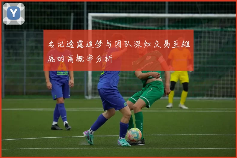名记透露追梦与团队深知交易至雄鹿的高概率分析
