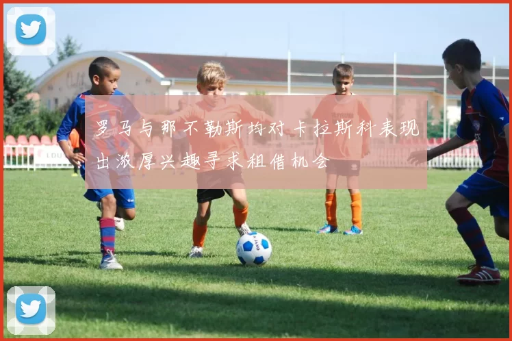 罗马与那不勒斯均对卡拉斯科表现出浓厚兴趣寻求租借机会